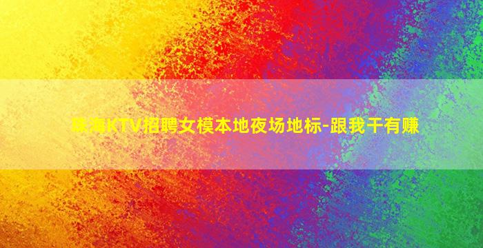 珠海KTV招聘女模本地夜场地标-跟我干有赚